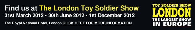 Find us at The London Toy Soldier Show - 31st March 2012, 30th June 2012, 1st December 2012 - The Royal National Hotel, London - Click here for more information